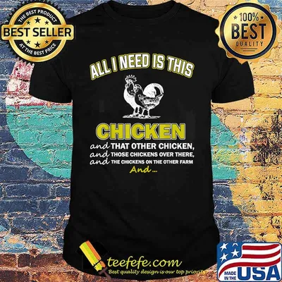 All I Need Are Chickens and that other chicken Shirt