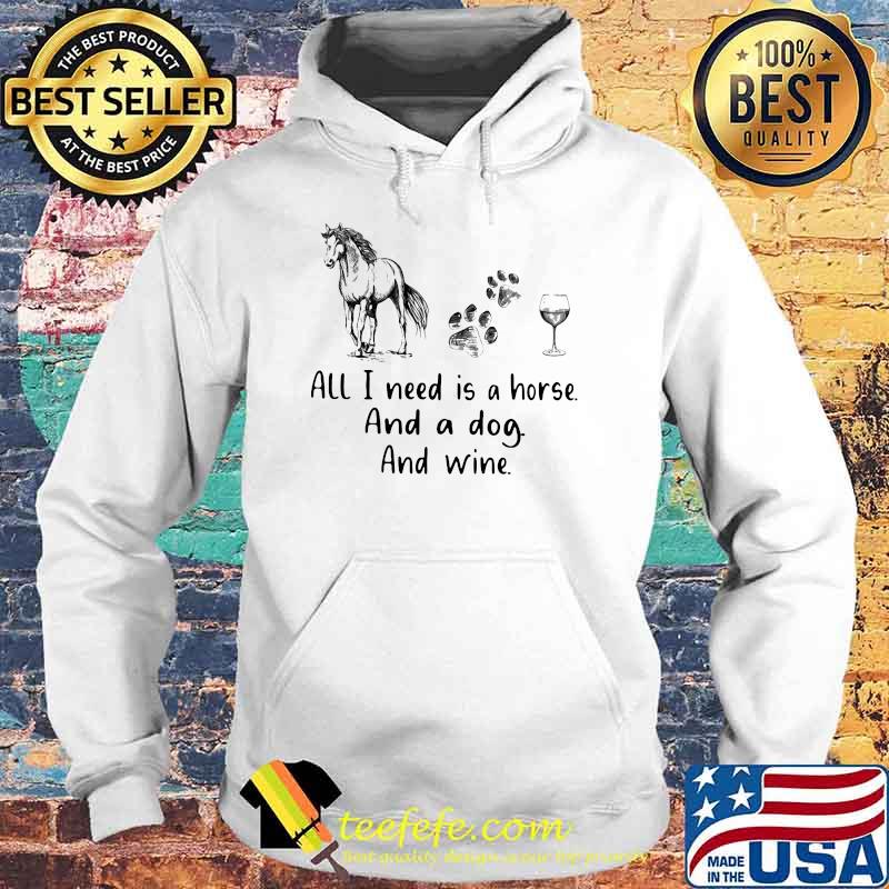 All I Need Is A Horse And A Dog And Wine Shirt Hoodie All I Need Is A Horse And A Dog And Wine Shirt Hoodie
