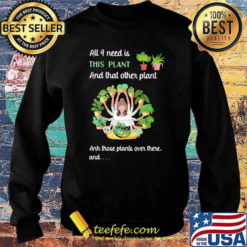All I Need Is This Plant And That Other Plant And THose Plants Over There And Girl Shirt Sweater All I Need Is This Plant And That Other Plant And THose Plants Over There And Girl Shirt Sweater