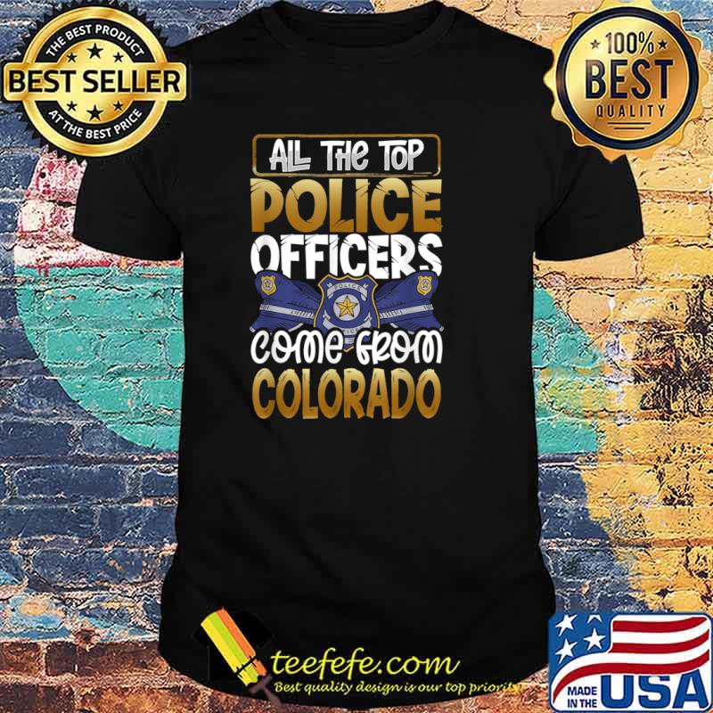 All the Top Police Officers Come from Colorado Quote Gift Shirt