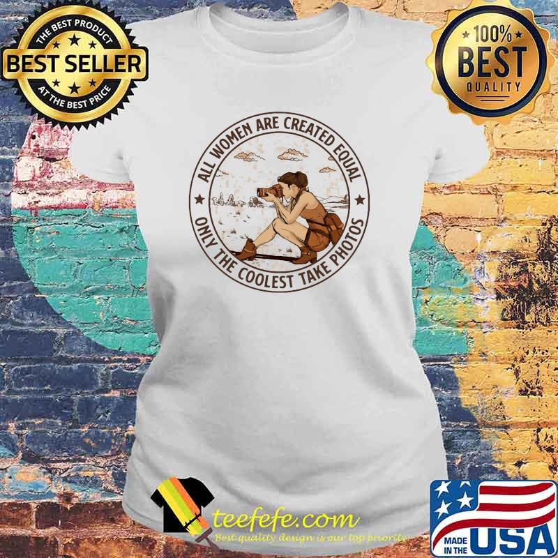 All Women Are Created Equal Only The Coolest Take Photos Shirt Laides tee All Women Are Created Equal Only The Coolest Take Photos Shirt Laides tee