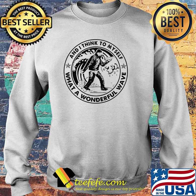 And I Think To Myself What A Wonderful Wave Big Foot Shirt Sweater And I Think To Myself What A Wonderful Wave Big Foot Shirt Sweater