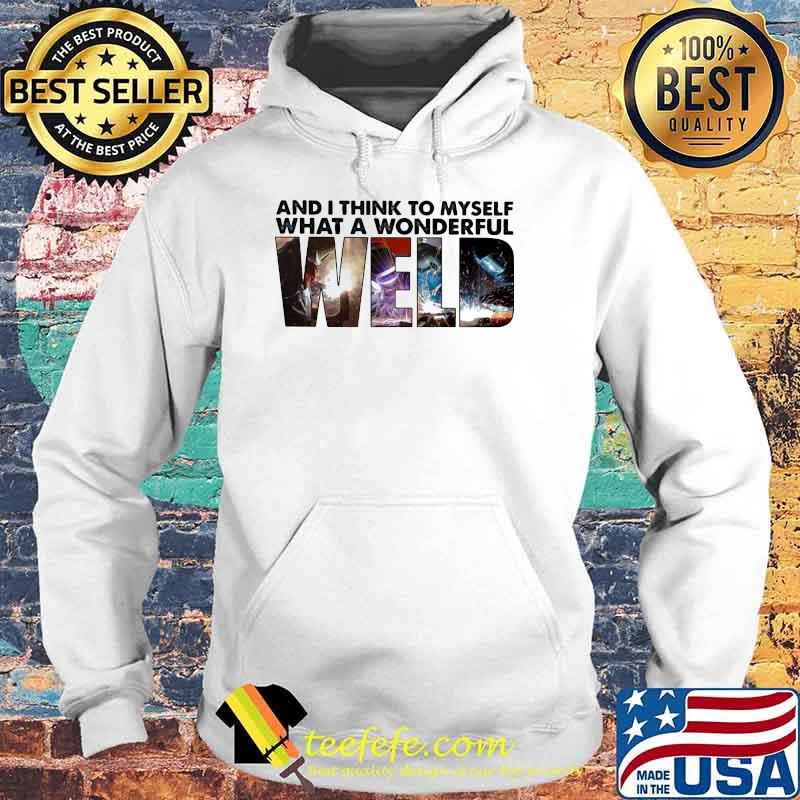 And I Thinnk To Myself What A Wonderful Weld Shirt Hoodie And I Thinnk To Myself What A Wonderful Weld Shirt Hoodie