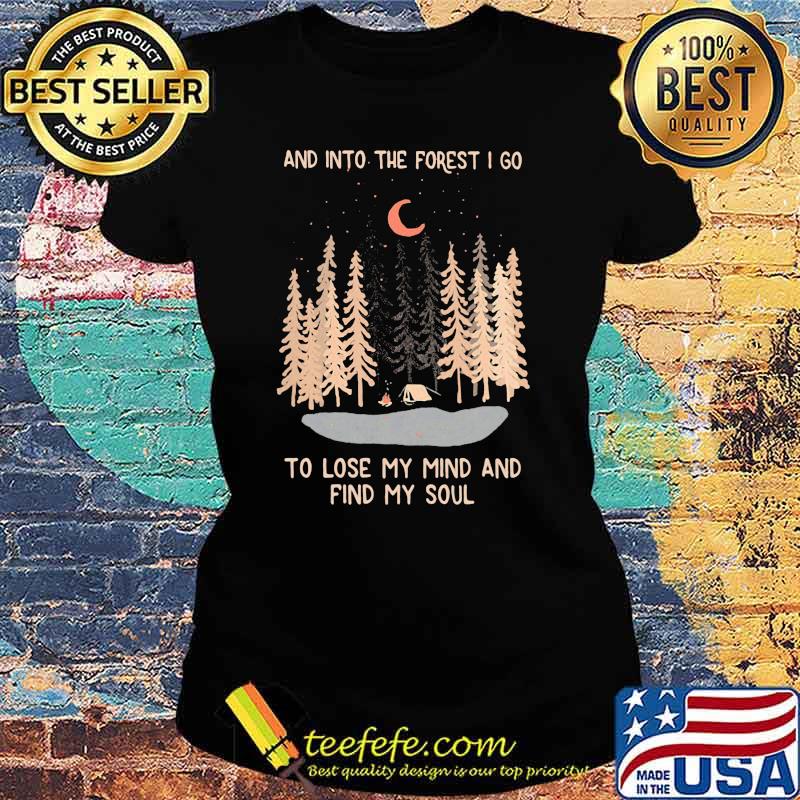 And Into The Forest I Go To Lose My Mind And Find My Soul Shirt Ladies tee And Into The Forest I Go To Lose My Mind And Find My Soul Shirt Ladies tee