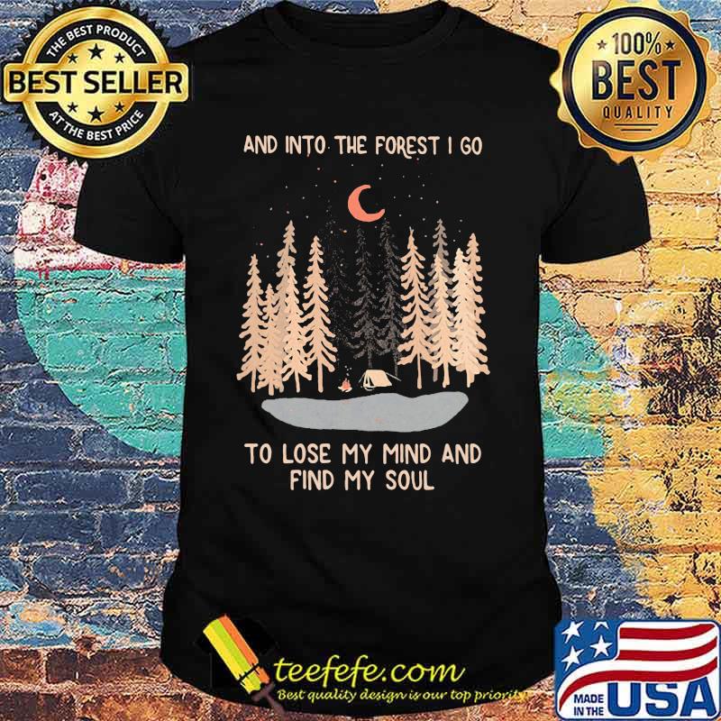 And Into The Forest I Go To Lose My Mind And Find My Soul Shirt And Into The Forest I Go To Lose My Mind And Find My Soul Shirt