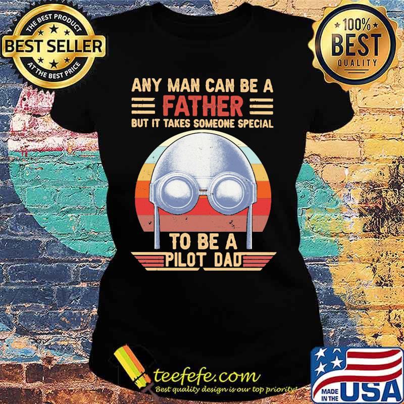 Any Man Can Be A Father But It Takes Someone Special To Be a Pilot Dad Vintage Shirt Ladies tee Any Man Can Be A Father But It Takes Someone Special To Be a Pilot Dad Vintage Shirt Ladies tee