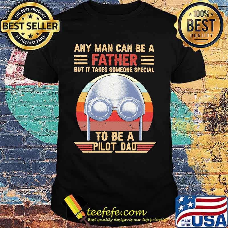 Any Man Can Be A Father But It Takes Someone Special To Be a Pilot Dad Vintage Shirt