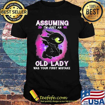Assuming Im Just An Old Lady Was Your First Mistake Toothless Shirt
