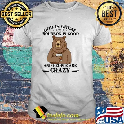 God Is Great Bourbon Is Good And People Are Crazy Bear Shirt