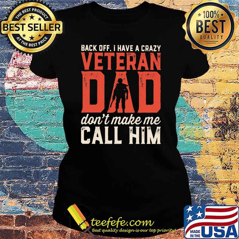 Back Off I Have A Crazy Veteran Dad Don't Make Mw Call Him Shirt Ladies tee Back Off I Have A Crazy Veteran Dad Don't Make Mw Call Him Shirt Ladies tee