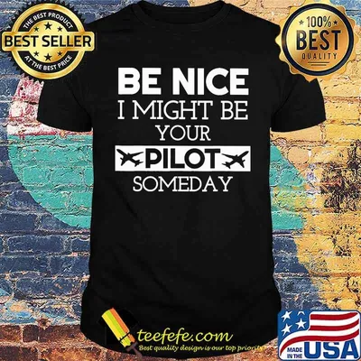 Be Nice I Might Be Your Pilot Someday Shirt