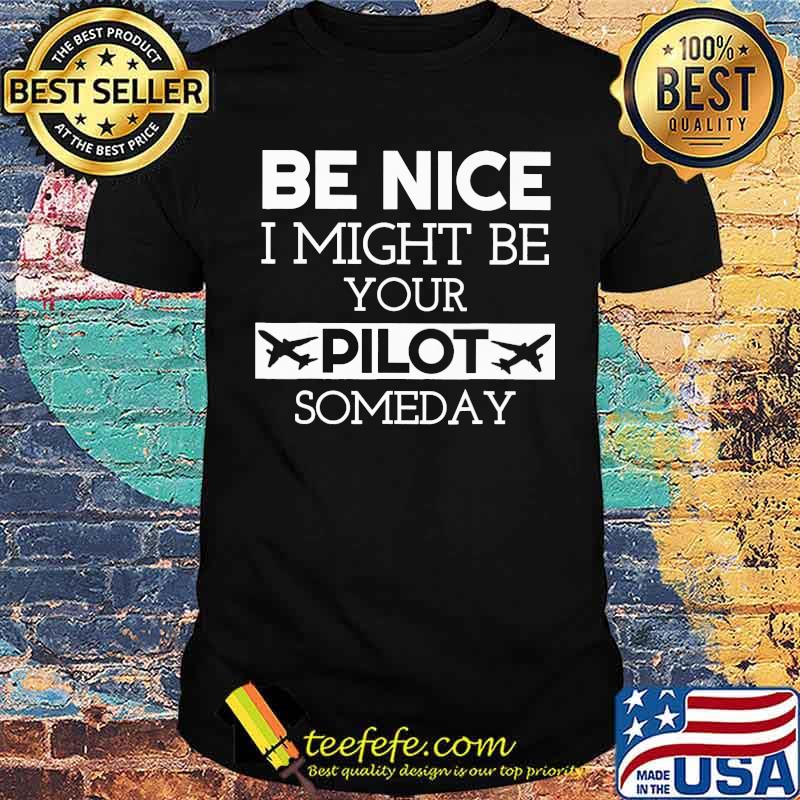 Be Nice I Might Be Your Pilot Someday Shirt