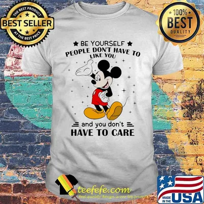 Be Yourself People Don’t Have To Like And You Don’t Have To Care Mickey Mouse Shirt
