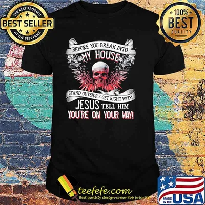 Before you break into my house stand outside and get right with jesus tell him you're on your way skull shirt
