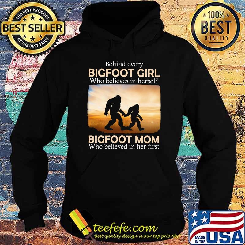 Behind Every Bigfoot Girl Who Believes In Herself Bigfoot mom Who Believed In Her First Shirt Hoodie Behind Every Bigfoot Girl Who Believes In Herself Bigfoot mom Who Believed In Her First Shirt Hoodie