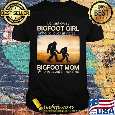 Behind Every Bigfoot Girl Who Believes In Herself Bigfoot mom Who Believed In Her First Shirt