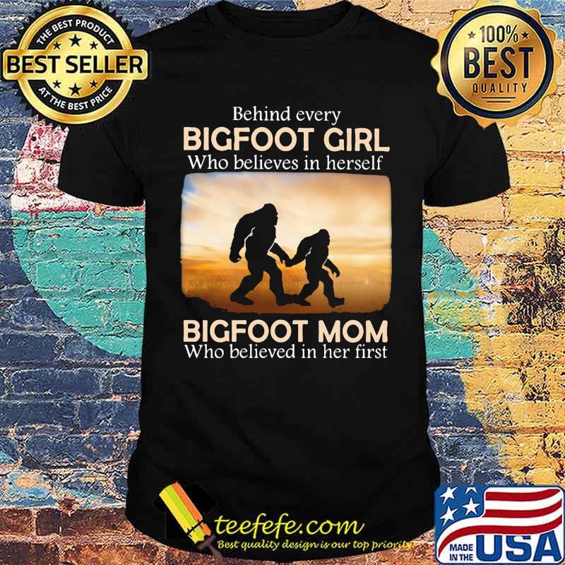 Behind Every Bigfoot Girl Who Believes In Herself Bigfoot mom Who Believed In Her First Shirt