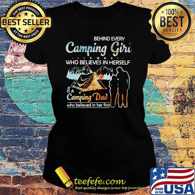 Behind Every Camping Girl Who Believes In Herself Is A Camping Dad Who Believed In Her First Shirt Ladies tee Behind Every Camping Girl Who Believes In Herself Is A Camping Dad Who Believed In Her First Shirt Ladies tee