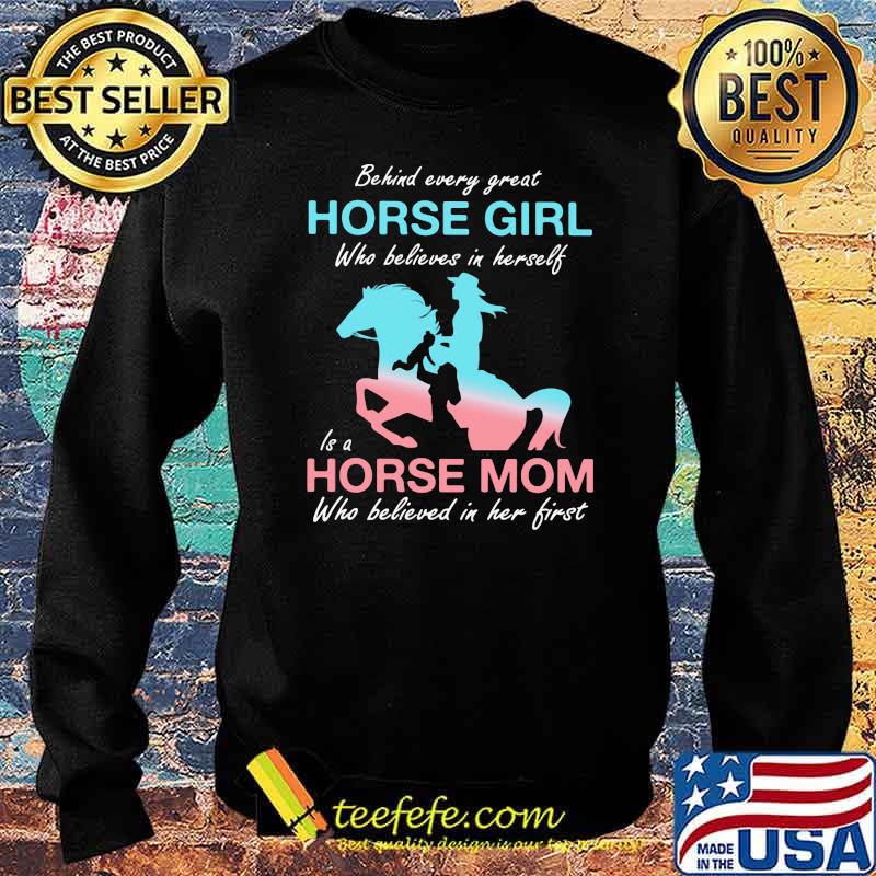 Behind Every Great Horse Girl Who Belives In Herself Is A Horse Mom Who Believed in Her First Shirt Sweater Behind Every Great Horse Girl Who Belives In Herself Is A Horse Mom Who Believed in Her First Shirt Sweater