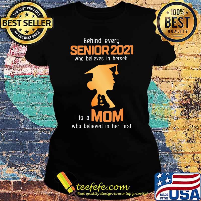 Behind Every Senior 2021 Who Believes In Herself Is A Mom Who Believed In Her First Shirt Ladies tee Behind Every Senior 2021 Who Believes In Herself Is A Mom Who Believed In Her First Shirt Ladies tee