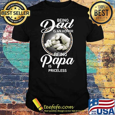 Being Dad Is An Honor Being Papa Is Priceless Shirt
