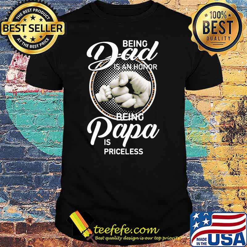 Being Dad Is An Honor Being Papa Is Priceless Shirt