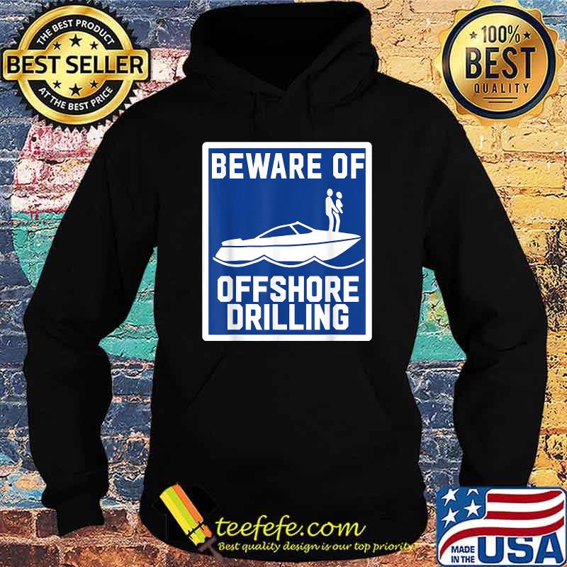 Beware Of Offshore Drilling Shirt Hoodie Beware Of Offshore Drilling Shirt Hoodie