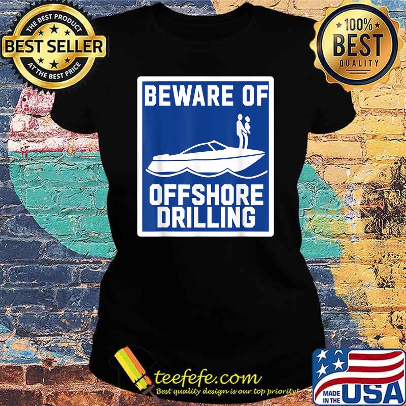 Beware Of Offshore Drilling Shirt Ladies tee Beware Of Offshore Drilling Shirt Ladies tee