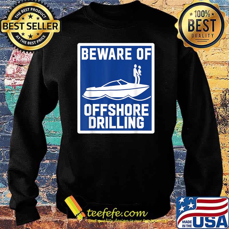 Beware Of Offshore Drilling Shirt Sweater Beware Of Offshore Drilling Shirt Sweater