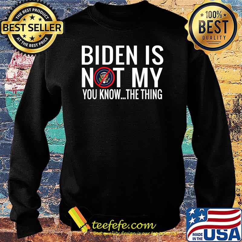 Biden Is Not My You Know The Thing Election Shirt Sweater Biden Is Not My You Know The Thing Election Shirt Sweater