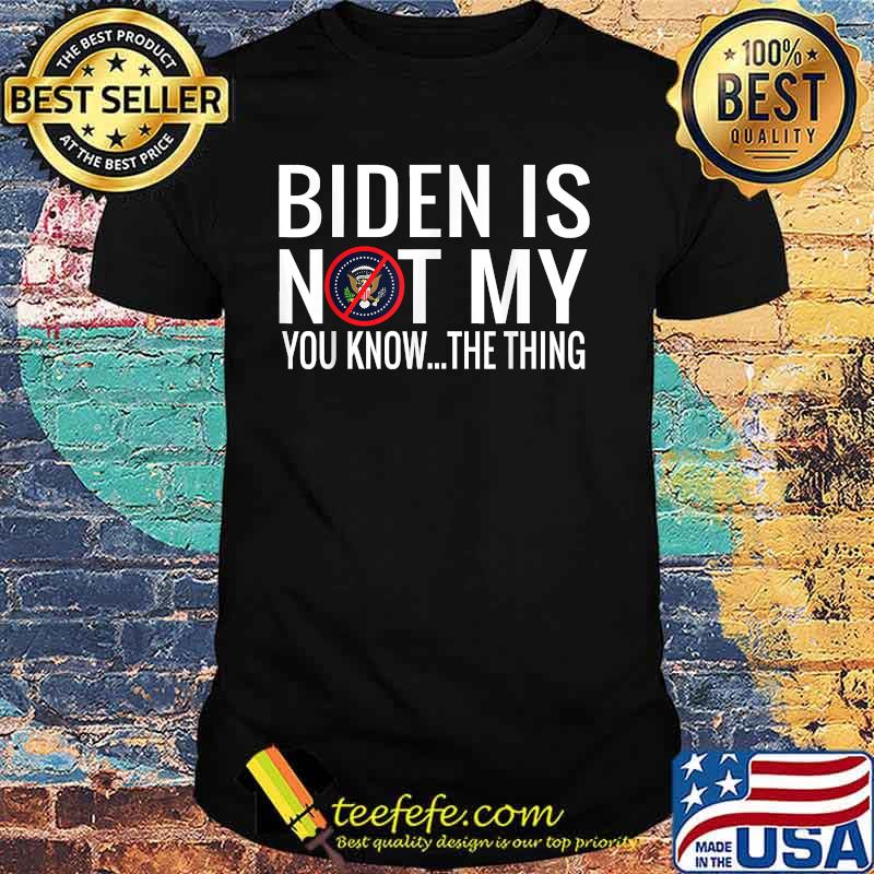 Biden Is Not My You Know The Thing Election Shirt Biden Is Not My You Know The Thing Election Shirt