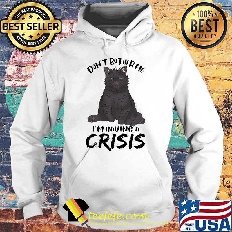 Black Cat Don't Bother Me I'm having a crisis Shirt Hoodie Black Cat Don't Bother Me I'm having a crisis Shirt Hoodie
