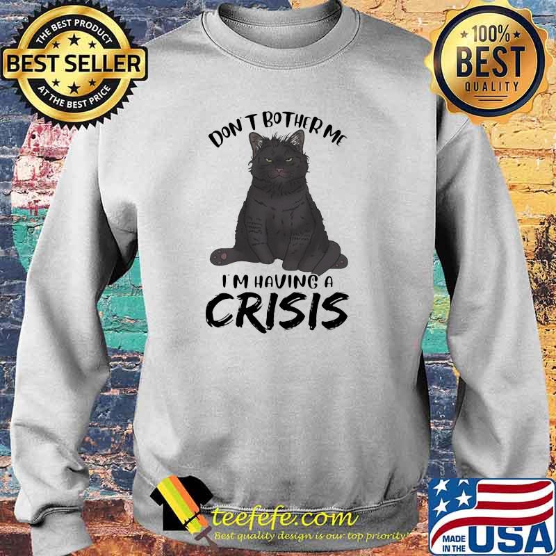 Black Cat Don't Bother Me I'm having a crisis Shirt Sweater Black Cat Don't Bother Me I'm having a crisis Shirt Sweater