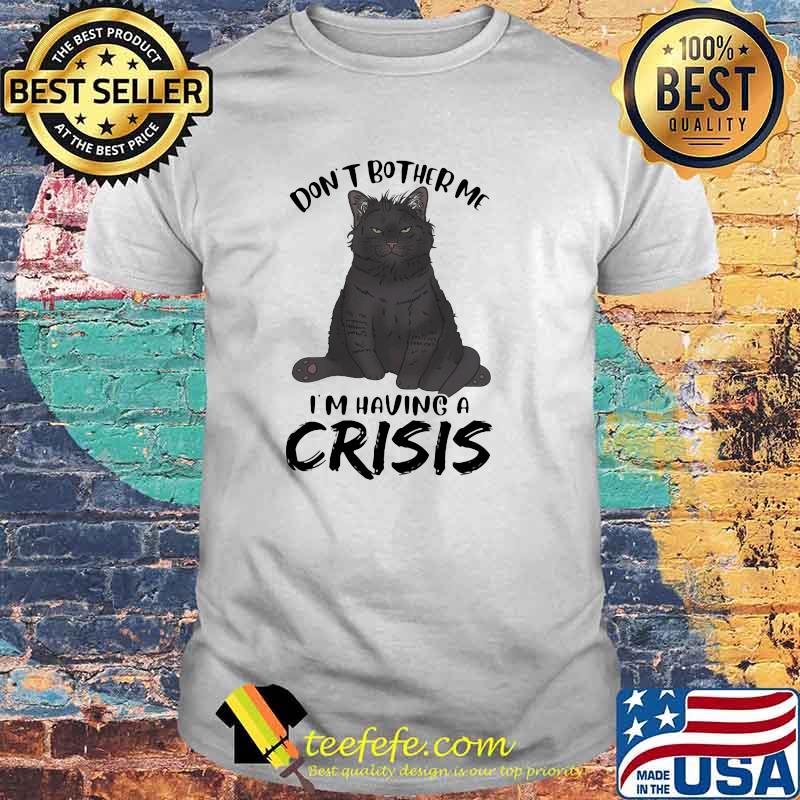 Black Cat Don't Bother Me I'm having a crisis Shirt