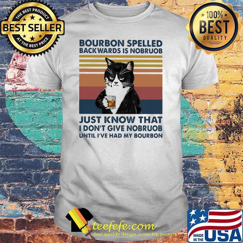 Bourbon Spelled Backwards Is Nobroub Just Know That I Don't Give Nobroub Until I've Had My Bourbon Cat Vintage Shirt