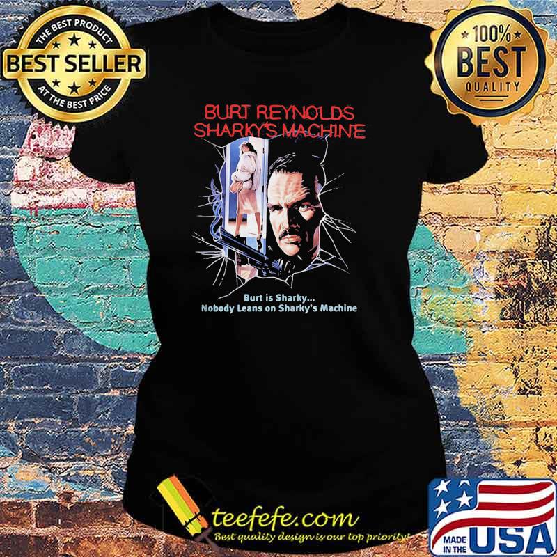 Burt Reynolds Sharky’s Machine Burt Is Sharky Nobody Leans On Sharky’s Machine Shirt Ladies tee Burt Reynolds Sharky’s Machine Burt Is Sharky Nobody Leans On Sharky’s Machine Shirt Ladies tee