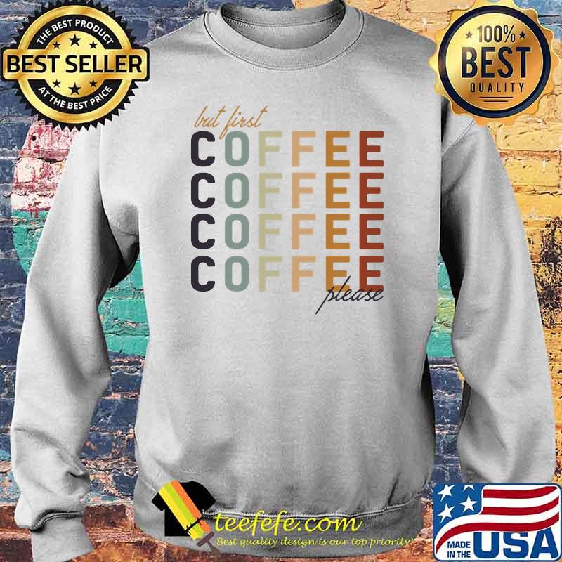 But First Coffee Please Shirt Sweater But First Coffee Please Shirt Sweater