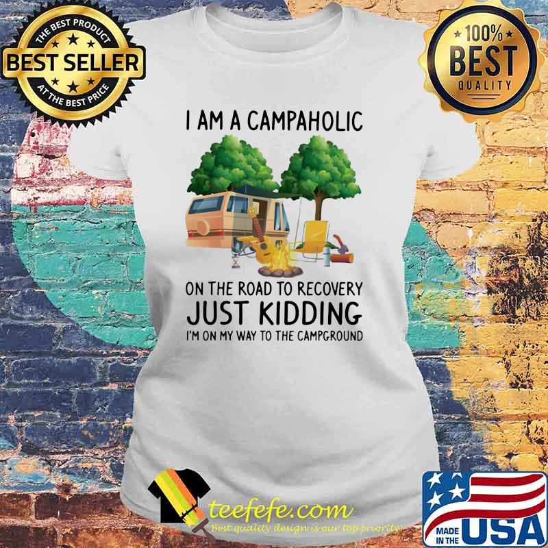 Camping I Am A Campaholic On The Road To Recovery Just Kidding I'm On My Way T The Campground Shirt Laides tee Camping I Am A Campaholic On The Road To Recovery Just Kidding I'm On My Way T The Campground Shirt Laides tee