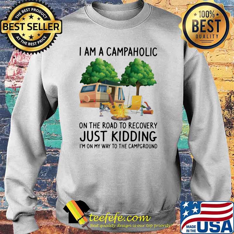 Camping I Am A Campaholic On The Road To Recovery Just Kidding I'm On My Way T The Campground Shirt Sweater Camping I Am A Campaholic On The Road To Recovery Just Kidding I'm On My Way T The Campground Shirt Sweater