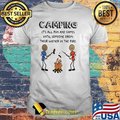 Camping It's All Fun And Games Until Someone Drops Their Wiener In The Fire Shirt
