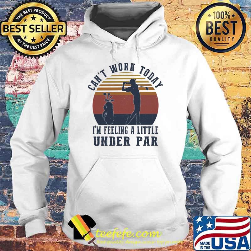 Can't Work Taday I'm Feeling A Little Under Par Vintage Shirt Hoodie Can't Work Taday I'm Feeling A Little Under Par Vintage Shirt Hoodie