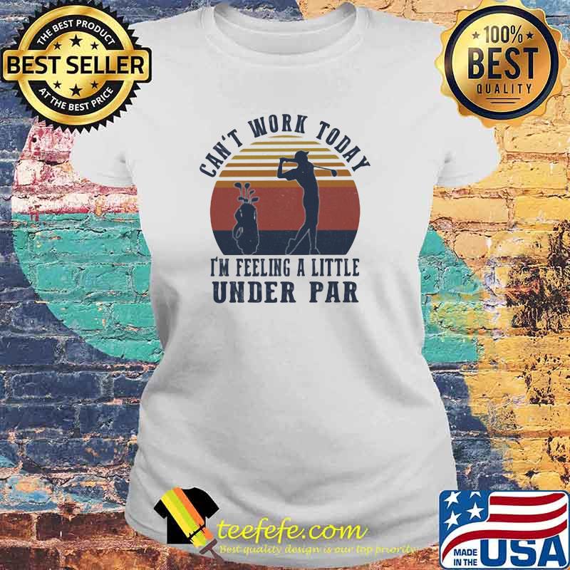 Can't Work Taday I'm Feeling A Little Under Par Vintage Shirt Laides tee Can't Work Taday I'm Feeling A Little Under Par Vintage Shirt Laides tee