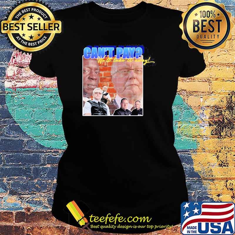 Cant Pay We Will Take It Away Shirt Ladies tee Cant Pay We Will Take It Away Shirt Ladies tee