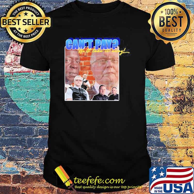Cant Pay We Will Take It Away Shirt