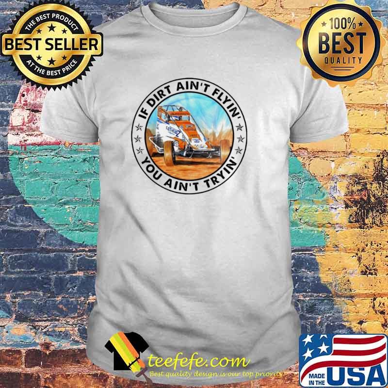 Car racing if dirt ain’t flyin’ you ain’t tryin’ shirt