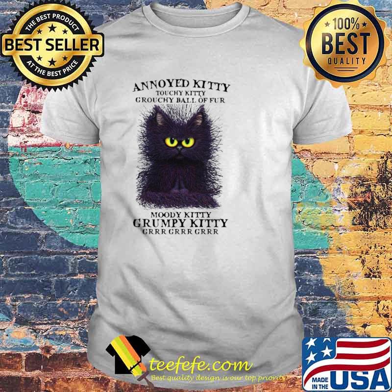 Cat Annoyed Kitty Touchy Kitty Grouchy Ball Of Fur Moody Kitty Grumpy Kitty Grr Shirt