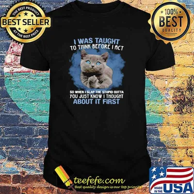 Cat Fuck I Was Taught To Think Before I Act So When I Slap The Stupid Outta Shirt