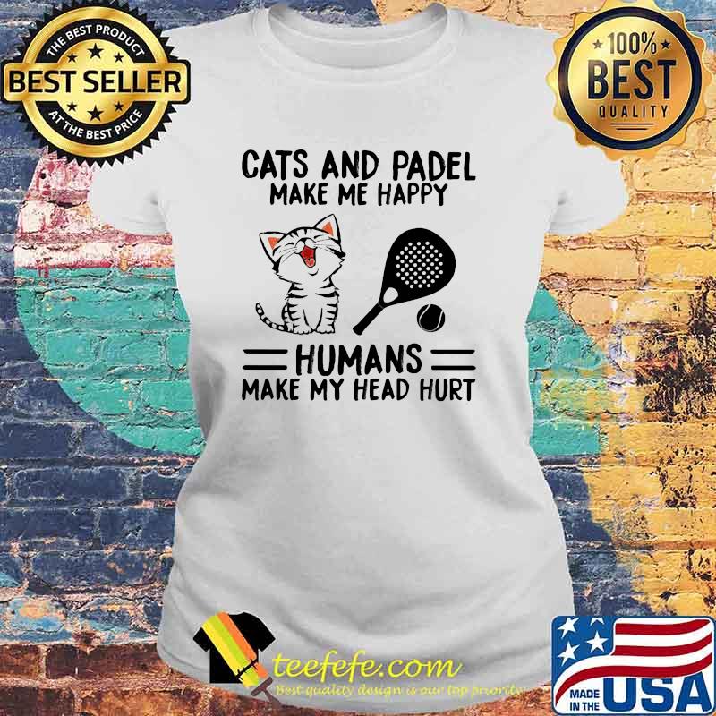 Cats And Padel Make Me Happy Humans Make My Head Hurt Shirt Laides tee Cats And Padel Make Me Happy Humans Make My Head Hurt Shirt Laides tee