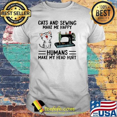Cats And Sewing Make Me Happy Humans Make My Head Hurt Shirt