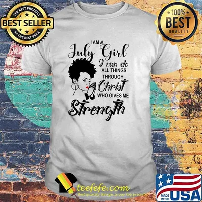 Christian I am a July girl I can do all things through Christ who gives me strength shirt